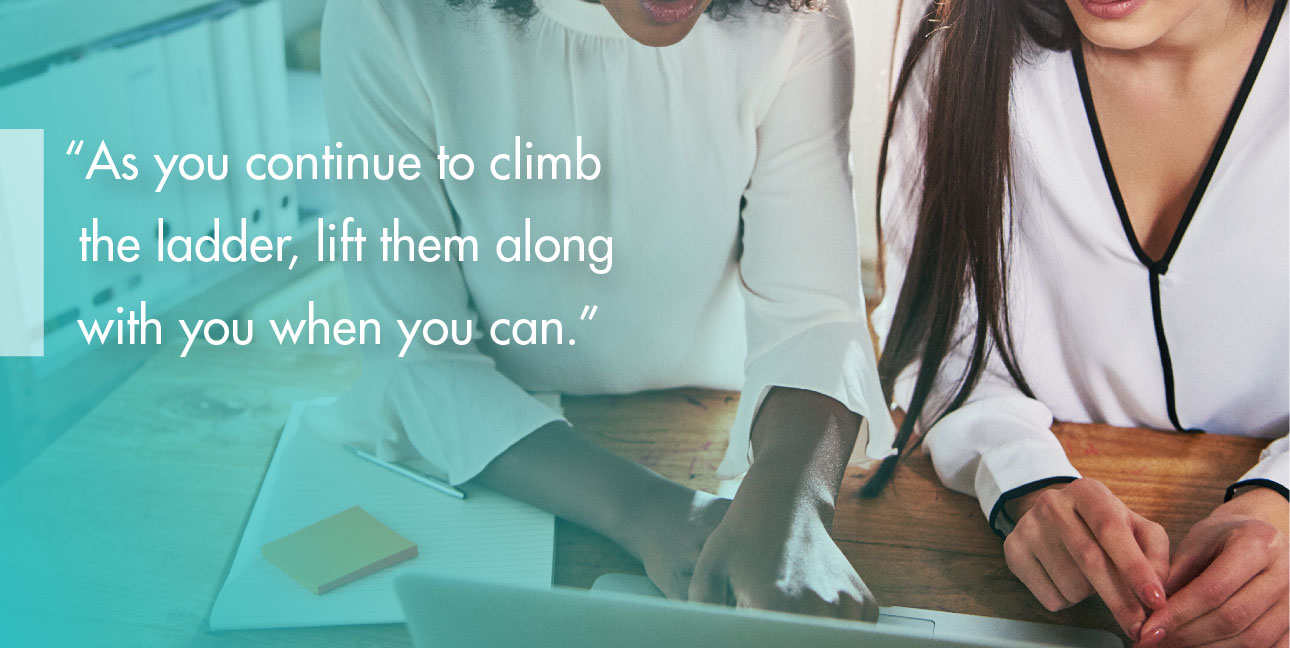 Two people work together on a laptop while text over them reads, "As you continue to climb the ladder, lift them along with you when you can."