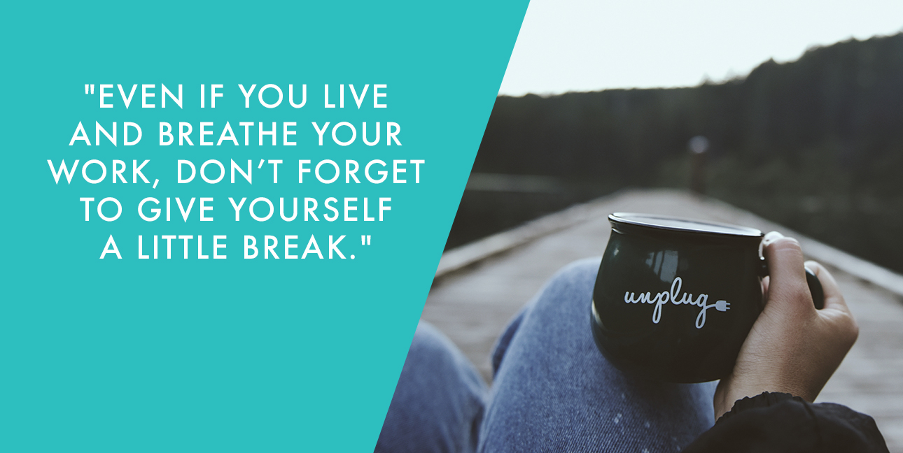 A hand holds a mug that reads, "Unplug" while text in the corner says, "Even if you live and breathe your work, don't forget to give yourself a little break."