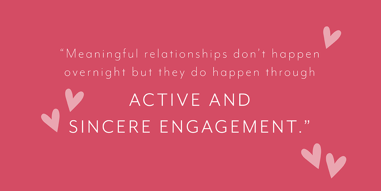 White text sits on a red background with pink hearts and reads, "Meaningful relationships don't happen overnight but they do happen through active and sincere engagement."