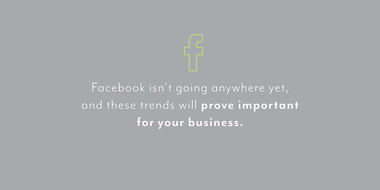 A gray background with a green Facebook logo and the words, "Facebook isn't going anywhere yet, and these trends will prove important for your business."