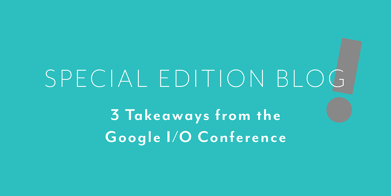 A blue background with white font reading, "Special edition blog: 3 Takeaways from the Google I/O Conference"