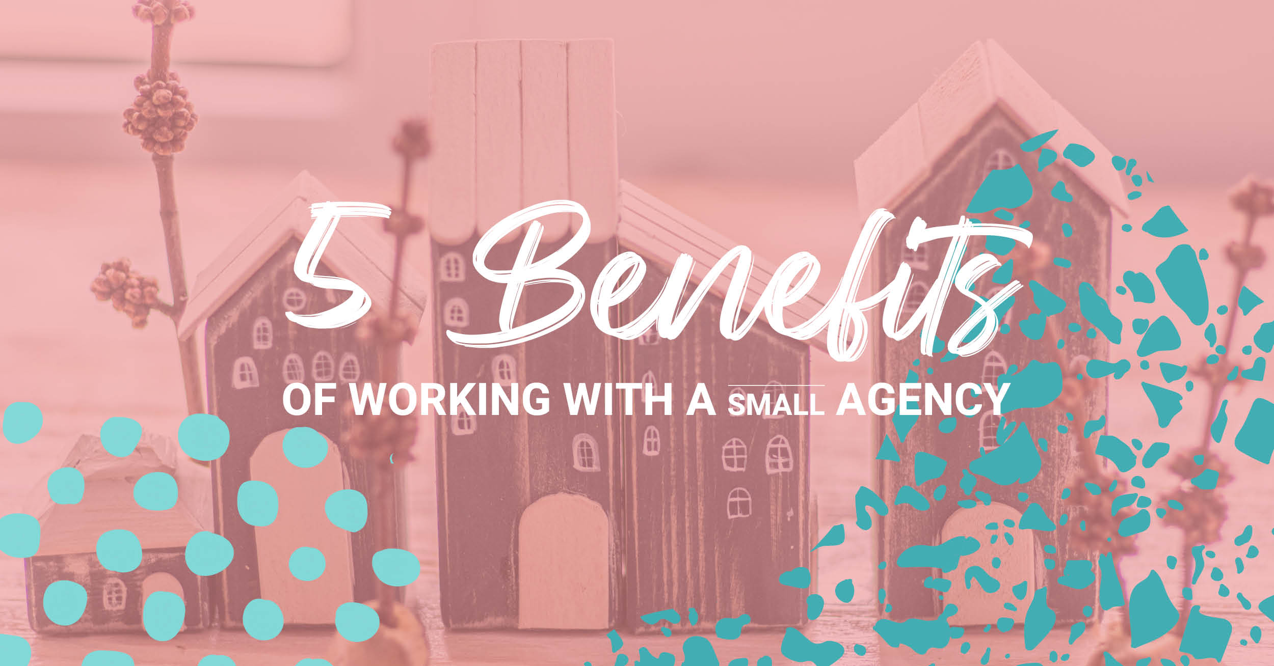 5 benefits of working with a small agency text over an image of small homes
