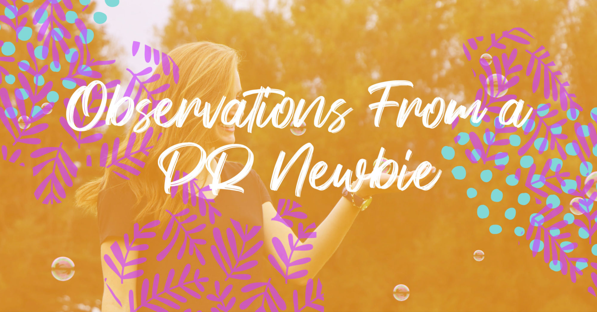 Orange and Pink transparent overlay of a young woman outside with bubbles with the words "Observations From a PR Newbie" in white text