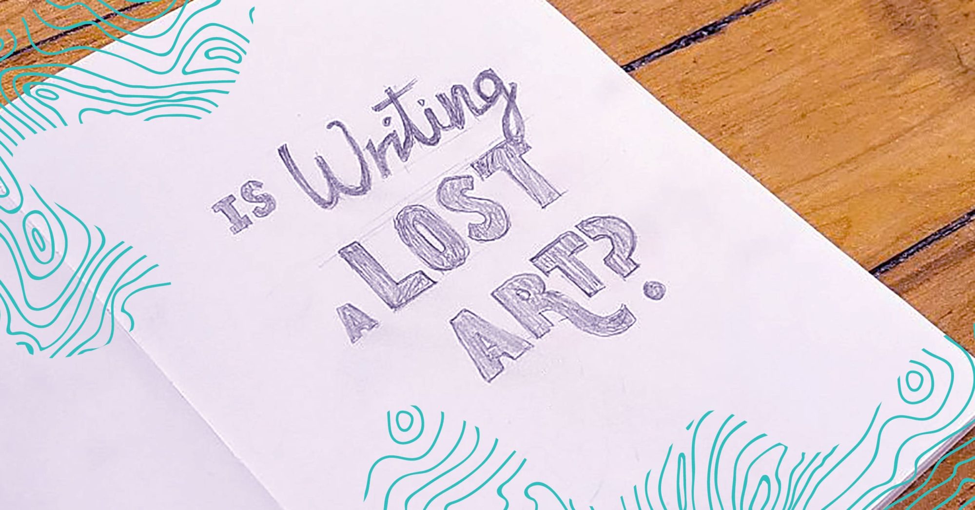 handwritten text stating "Is Writing a Lost Art?" in purple on a notebook with teal squiggles on the corner