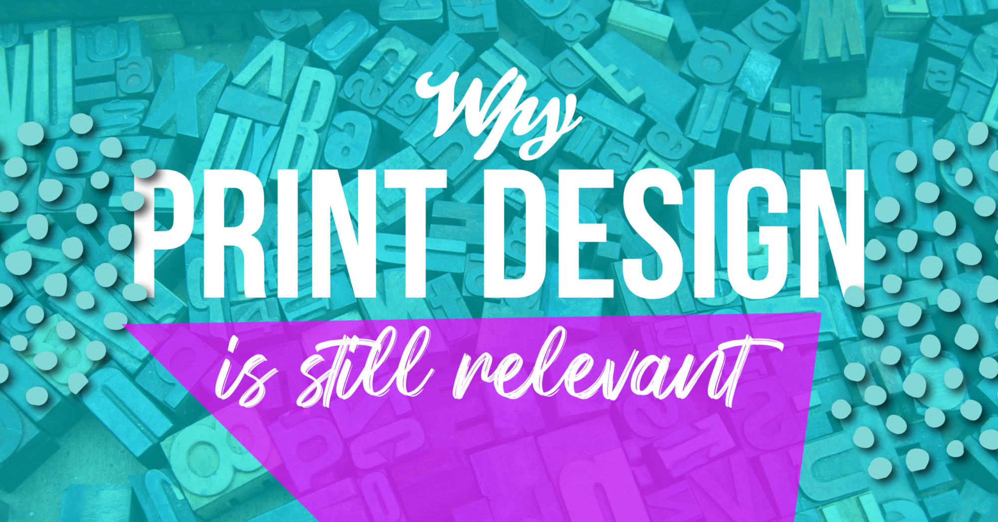 Teal, purple, and white designs with text, "Why Print Design Is Still Relevant."