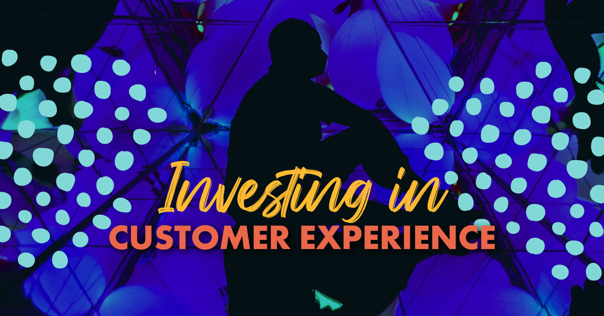 "Investing In Customer Experience" text over photo of man sitting in a kaleidoscope