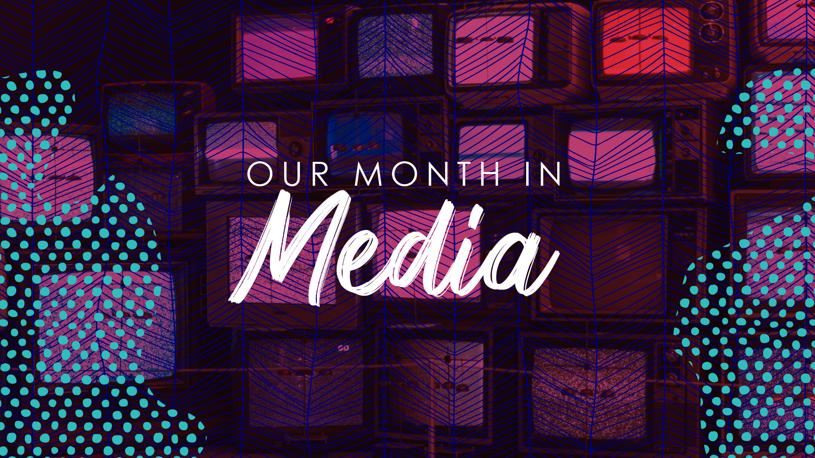 Our Month in Media