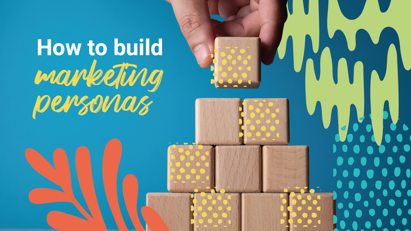 A hand stacking blocks with a blue background, surrounded by orange and green graphic elements, and the words "how to build marketing personas".